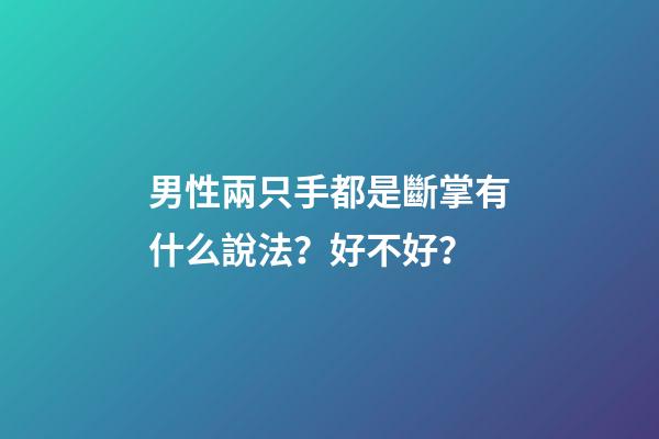 男性兩只手都是斷掌有什么說法？好不好？