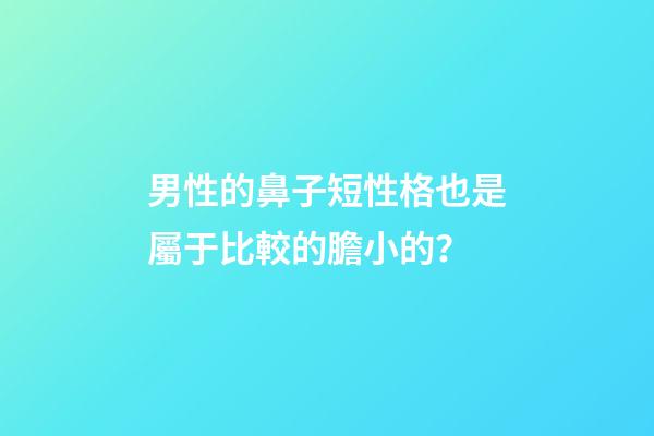男性的鼻子短性格也是屬于比較的膽小的？