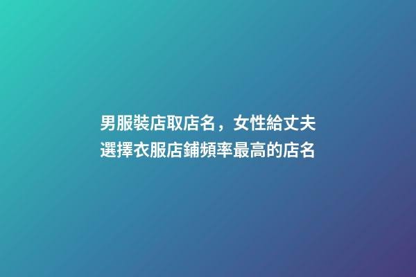 男服裝店取店名，女性給丈夫選擇衣服店鋪頻率最高的店名-第1張-店鋪起名-玄機(jī)派