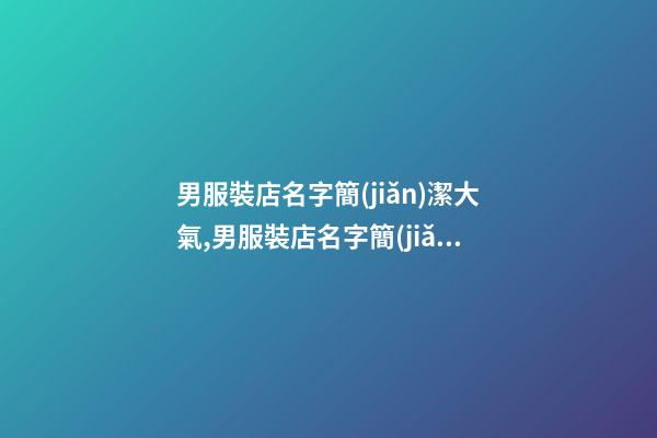 男服裝店名字簡(jiǎn)潔大氣,男服裝店名字簡(jiǎn)潔大氣四個(gè)字