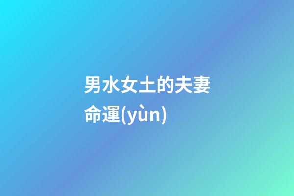 男水女土的夫妻命運(yùn)