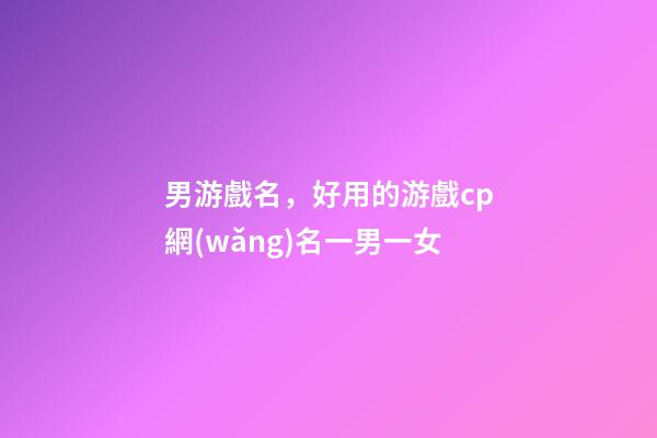 男游戲名，好用的游戲cp網(wǎng)名一男一女-第1張-觀點(diǎn)-玄機(jī)派