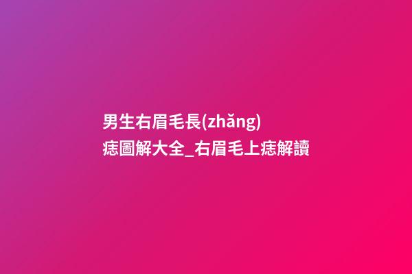 男生右眉毛長(zhǎng)痣圖解大全_右眉毛上痣解讀