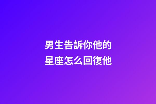 男生告訴你他的星座怎么回復他-第1張-星座運勢-玄機派
