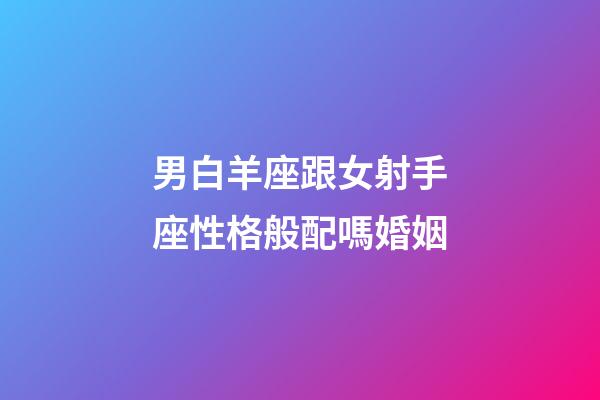 男白羊座跟女射手座性格般配嗎婚姻-第1張-星座運勢-玄機派