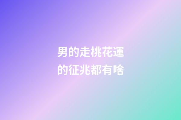 男的走桃花運的征兆都有啥
