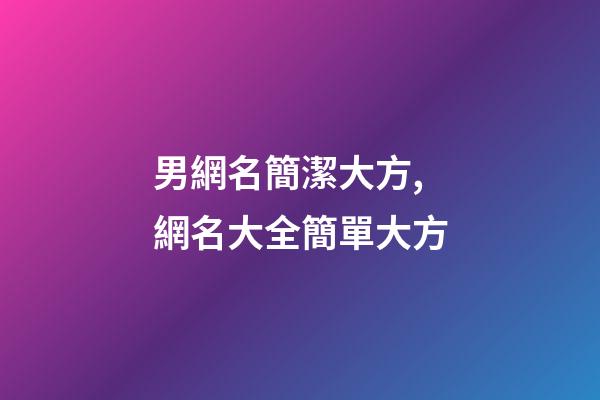 男網名簡潔大方,網名大全簡單大方-第1張-觀點-玄機派