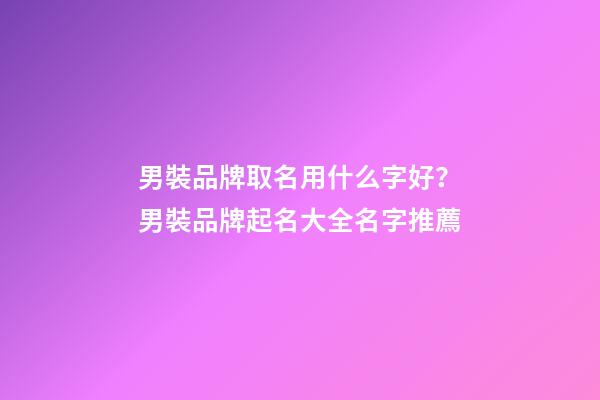 男裝品牌取名用什么字好？男裝品牌起名大全名字推薦-第1張-商標起名-玄機派