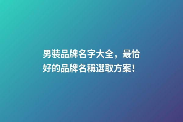 男裝品牌名字大全，最恰好的品牌名稱選取方案！-第1張-商標起名-玄機派