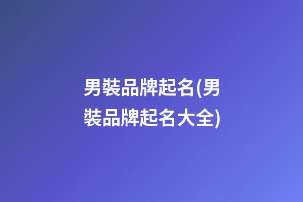 男裝品牌起名(男裝品牌起名大全)