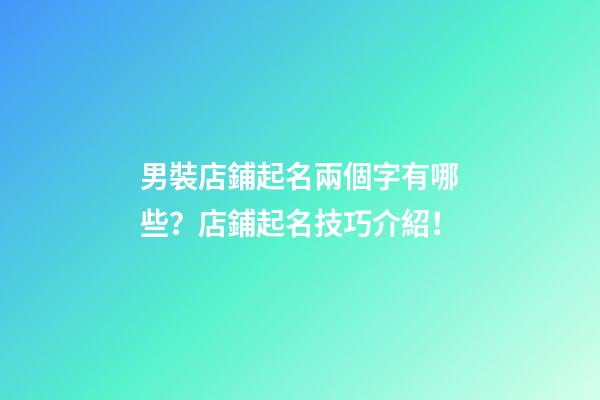 男裝店鋪起名兩個字有哪些？店鋪起名技巧介紹！-第1張-店鋪起名-玄機派