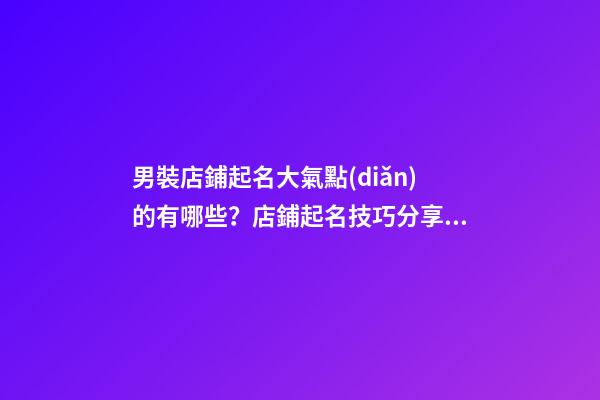 男裝店鋪起名大氣點(diǎn)的有哪些？店鋪起名技巧分享！-第1張-店鋪起名-玄機(jī)派