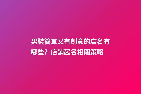男裝簡單又有創意的店名有哪些？店鋪起名相關策略-第1張-店鋪起名-玄機派
