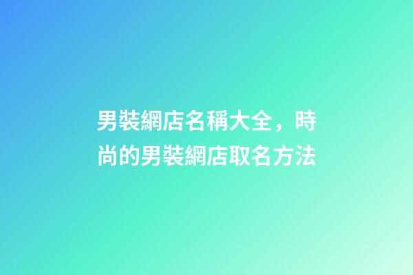 男裝網店名稱大全，時尚的男裝網店取名方法-第1張-店鋪起名-玄機派