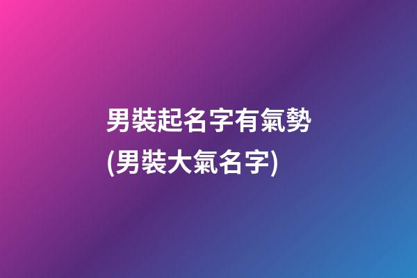 男裝起名字有氣勢(男裝大氣名字)