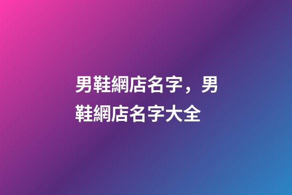 男鞋網店名字，男鞋網店名字大全-第1張-店鋪起名-玄機派