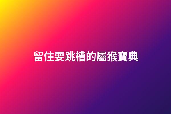 留住要跳槽的屬猴寶典
