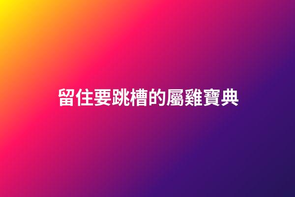 留住要跳槽的屬雞寶典