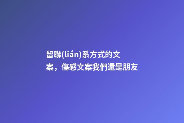 留聯(lián)系方式的文案，傷感文案我們還是朋友-第1張-觀點-玄機(jī)派