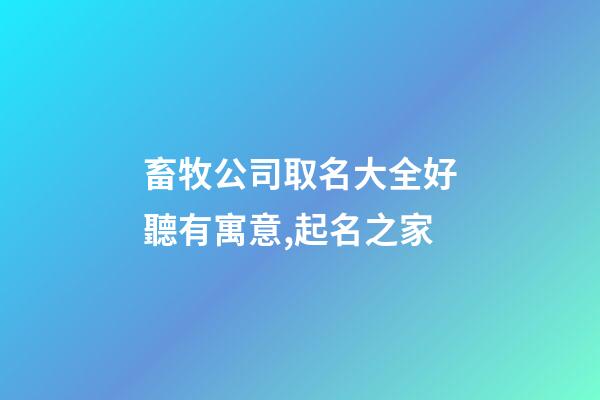 畜牧公司取名大全好聽有寓意,起名之家-第1張-公司起名-玄機派