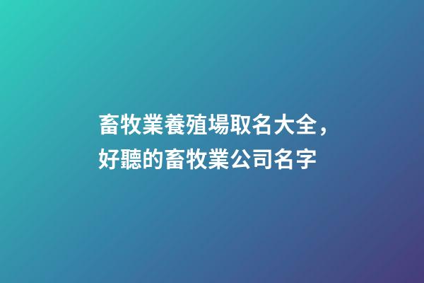 畜牧業養殖場取名大全，好聽的畜牧業公司名字-第1張-公司起名-玄機派