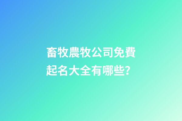 畜牧農牧公司免費起名大全有哪些？-第1張-公司起名-玄機派