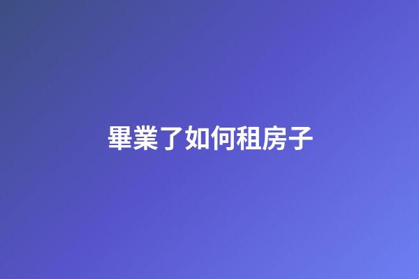 畢業了如何租房子