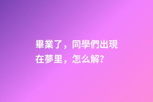 畢業了，同學們出現在夢里，怎么解？