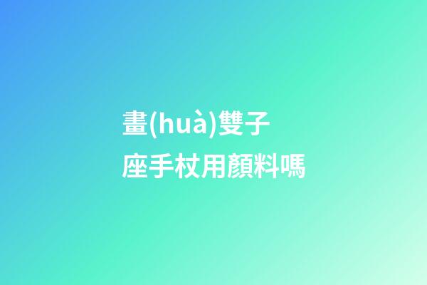 畫(huà)雙子座手杖用顏料嗎-第1張-星座運(yùn)勢(shì)-玄機(jī)派