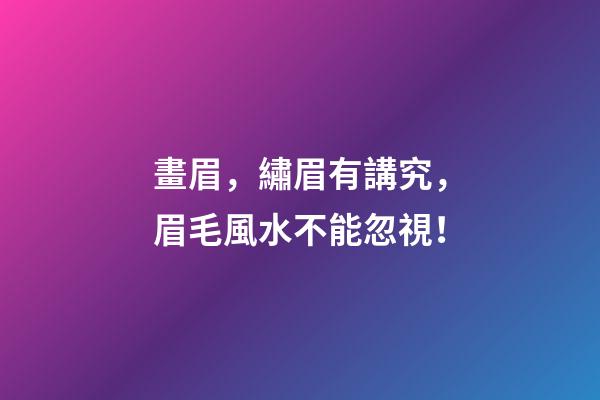 畫眉，繡眉有講究，眉毛風水不能忽視！