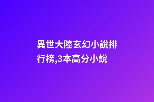 異世大陸玄幻小說排行榜,3本高分小說-第1張-觀點-玄機派