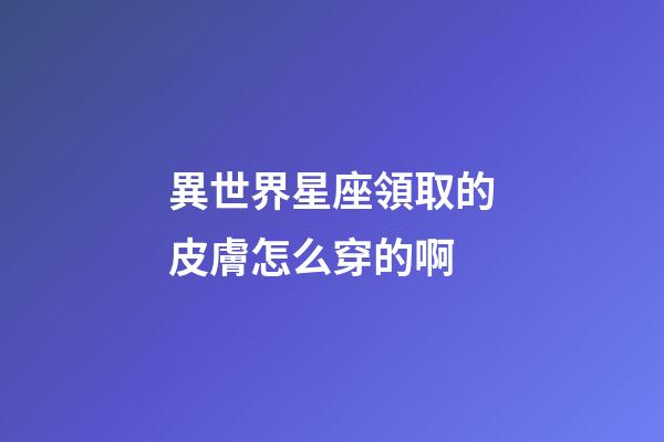 異世界星座領取的皮膚怎么穿的啊-第1張-星座運勢-玄機派