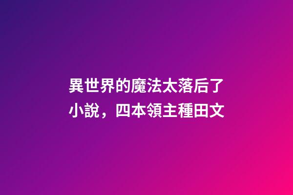 異世界的魔法太落后了小說，四本領主種田文-第1張-觀點-玄機派