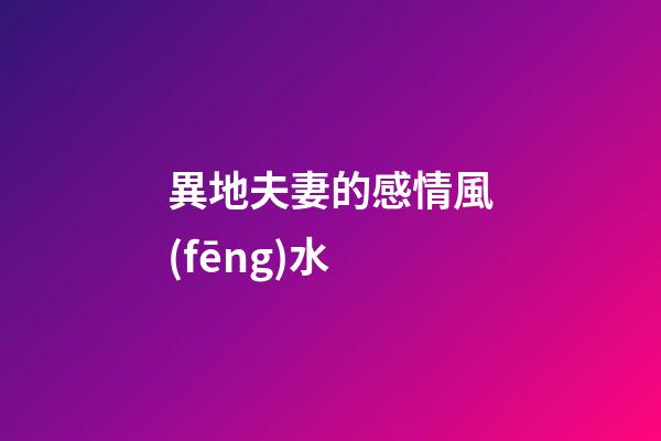 異地夫妻的感情風(fēng)水
