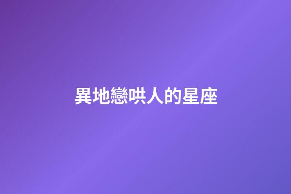 異地戀哄人的星座-第1張-星座運勢-玄機派