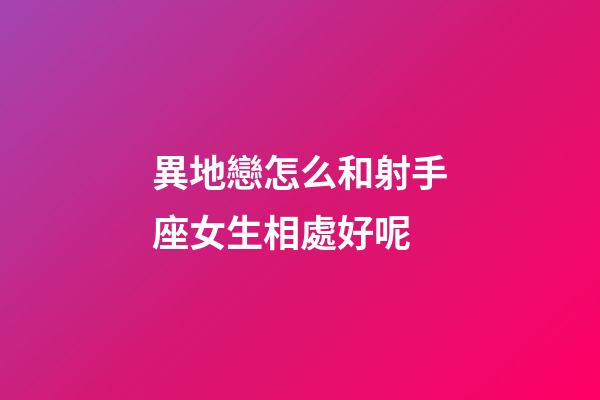 異地戀怎么和射手座女生相處好呢-第1張-星座運(yùn)勢(shì)-玄機(jī)派