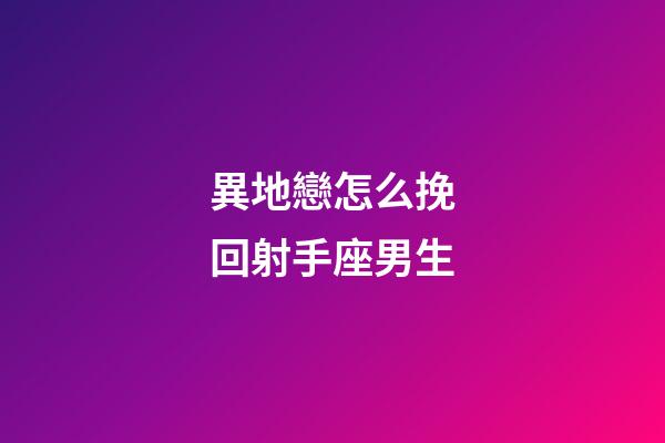 異地戀怎么挽回射手座男生-第1張-星座運勢-玄機派