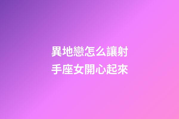 異地戀怎么讓射手座女開心起來-第1張-星座運勢-玄機派