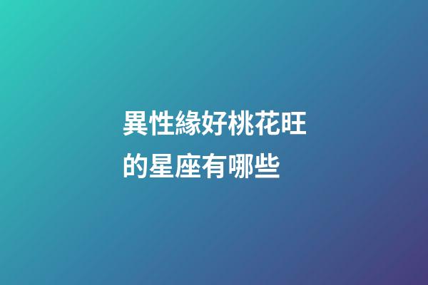 異性緣好桃花旺的星座有哪些-第1張-星座運勢-玄機派