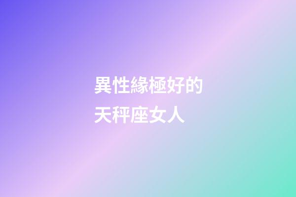 異性緣極好的天秤座女人-第1張-星座運勢-玄機派