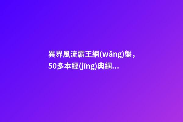 異界風流霸王網(wǎng)盤，50多本經(jīng)典網(wǎng)絡小說推薦-第1張-觀點-玄機派