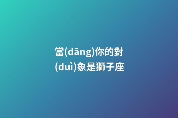 當(dāng)你的對(duì)象是獅子座-第1張-星座運(yùn)勢-玄機(jī)派