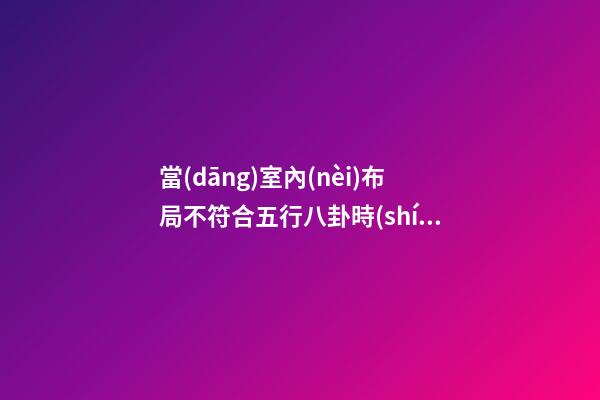 當(dāng)室內(nèi)布局不符合五行八卦時(shí)應(yīng)如何處理？