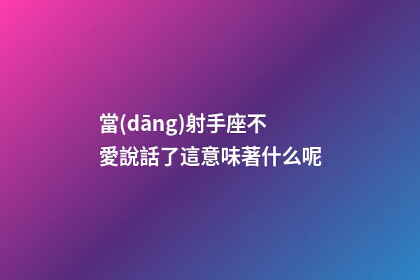 當(dāng)射手座不愛說話了這意味著什么呢-第1張-星座運(yùn)勢(shì)-玄機(jī)派