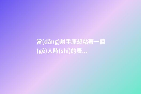 當(dāng)射手座想粘著一個(gè)人時(shí)的表現(xiàn)有哪些-第1張-星座運(yùn)勢-玄機(jī)派
