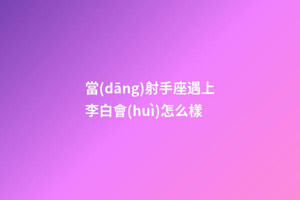 當(dāng)射手座遇上李白會(huì)怎么樣