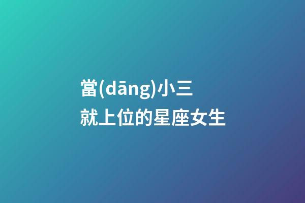 當(dāng)小三就上位的星座女生-第1張-星座運勢-玄機派