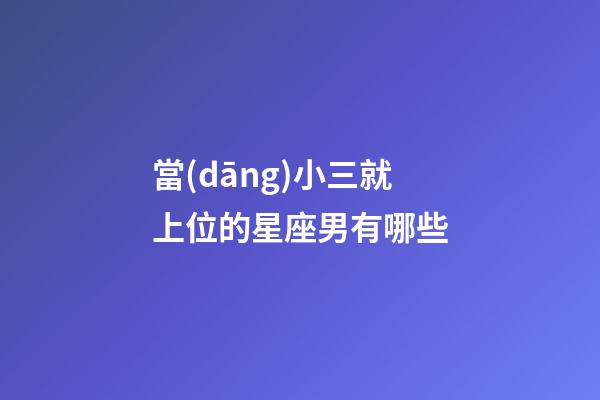 當(dāng)小三就上位的星座男有哪些
