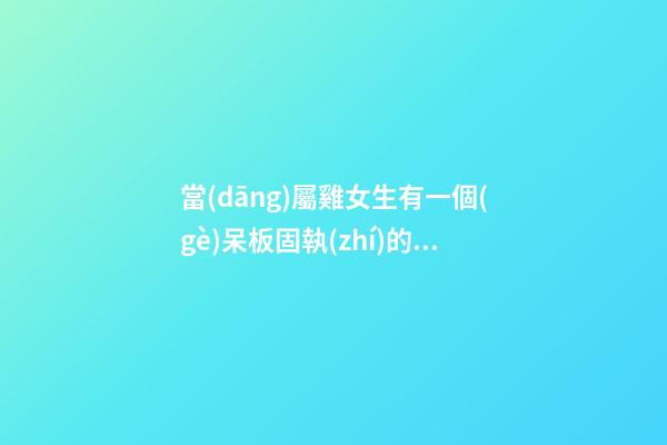 當(dāng)屬雞女生有一個(gè)呆板固執(zhí)的男友