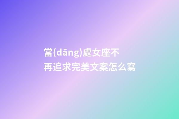 當(dāng)處女座不再追求完美文案怎么寫-第1張-星座運(yùn)勢-玄機(jī)派